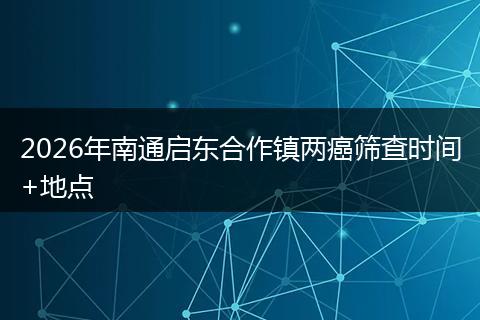 2026年南通启东合作镇两癌筛查时间+地点