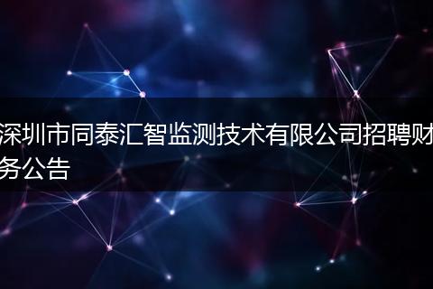 深圳市同泰汇智监测技术有限公司招聘财务公告