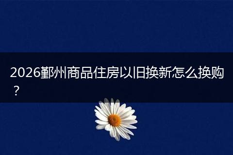 2026鄞州商品住房以旧换新怎么换购？