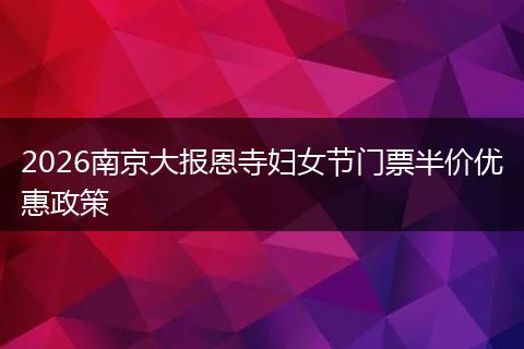 2026南京大报恩寺妇女节门票半价优惠政策