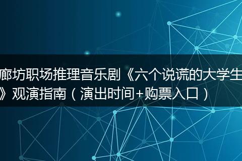 廊坊职场推理音乐剧《六个说谎的大学生》观演指南（演出时间+购票入口）