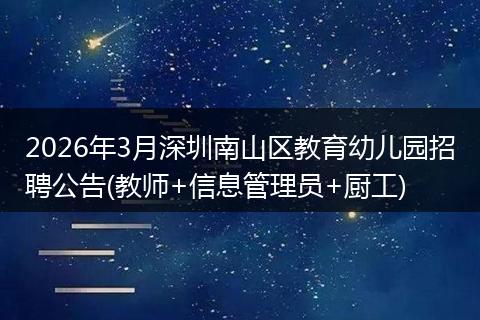 2026年3月深圳南山区教育幼儿园招聘公告(教师+信息管理员+厨工)