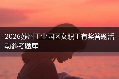 2026苏州工业园区女职工有奖答题活动参考题库