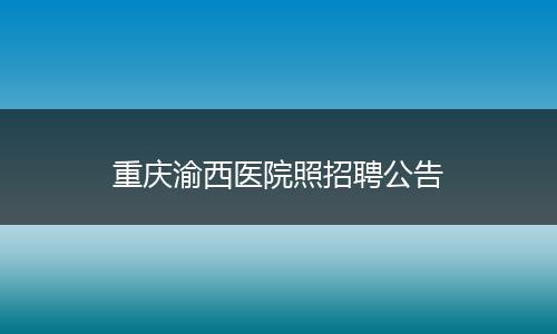 重庆渝西医院照招聘公告