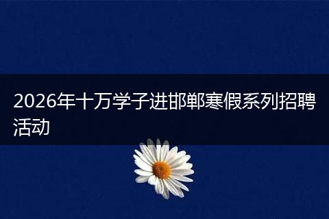 2026年十万学子进邯郸寒假系列招聘活动