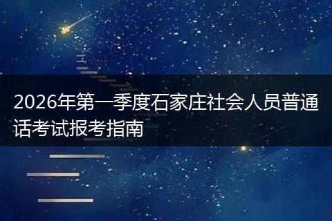 2026年第一季度石家庄社会人员普通话考试报考指南