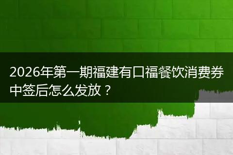 2026年第一期福建有口福餐饮消费券中签后怎么发放？