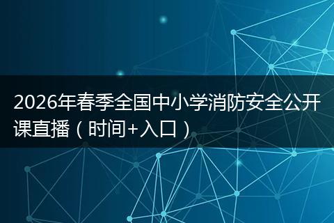 2026年春季全国中小学消防安全公开课直播（时间+入口）