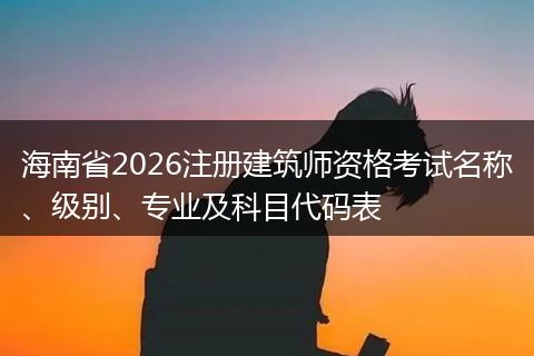 海南省2026注册建筑师资格考试名称、级别、专业及科目代码表