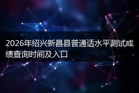 2026年绍兴新昌县普通话水平测试成绩查询时间及入口