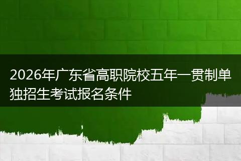 2026年广东省高职院校五年一贯制单独招生考试报名条件