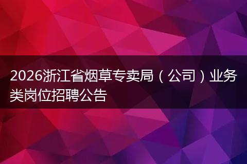 2026浙江省烟草专卖局（公司）业务类岗位招聘公告