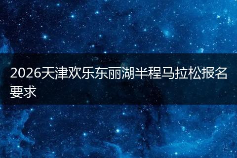 2026天津欢乐东丽湖半程马拉松报名要求