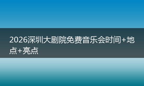 2026深圳大剧院免费音乐会时间+地点+亮点