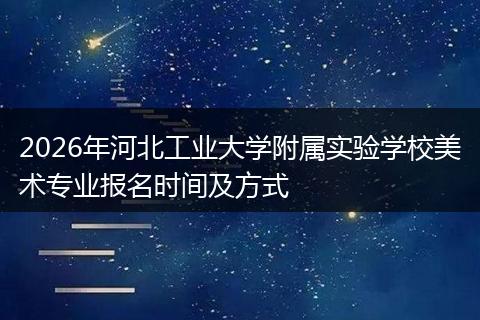 2026年河北工业大学附属实验学校美术专业报名时间及方式