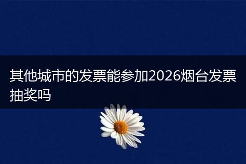 其他城市的发票能参加2026烟台发票抽奖吗