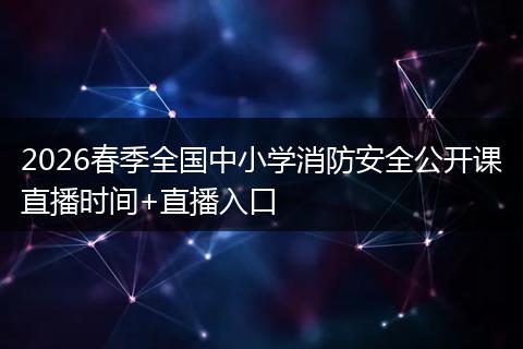 2026春季全国中小学消防安全公开课直播时间+直播入口