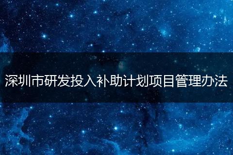深圳市研发投入补助计划项目管理办法