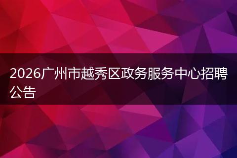 2026广州市越秀区政务服务中心招聘公告