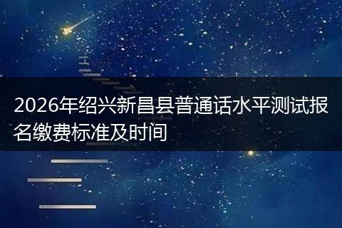 2026年绍兴新昌县普通话水平测试报名缴费标准及时间