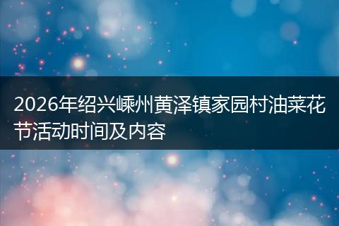 2026年绍兴嵊州黄泽镇家园村油菜花节活动时间及内容