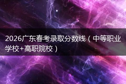 2026广东春考录取分数线（中等职业学校+高职院校）