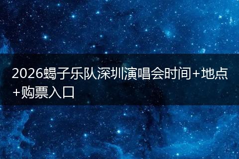 2026蝎子乐队深圳演唱会时间+地点+购票入口