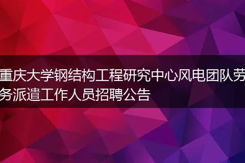 重庆大学钢结构工程研究中心风电团队劳务派遣工作人员招聘公告
