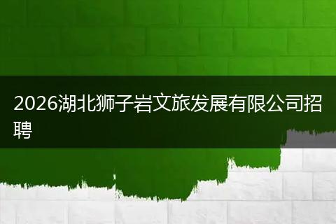 2026湖北狮子岩文旅发展有限公司招聘