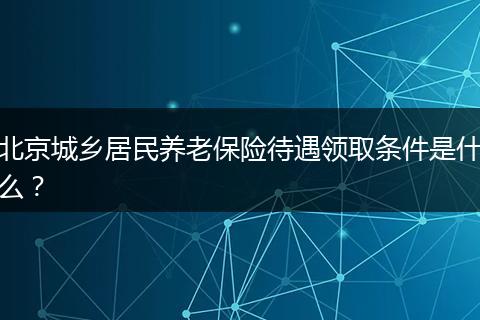 北京城乡居民养老保险待遇领取条件是什么？
