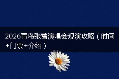 2026青岛张蔷演唱会观演攻略（时间+门票+介绍）