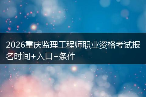 2026重庆监理工程师职业资格考试报名时间+入口+条件