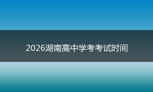 2026湖南高中学考考试时间