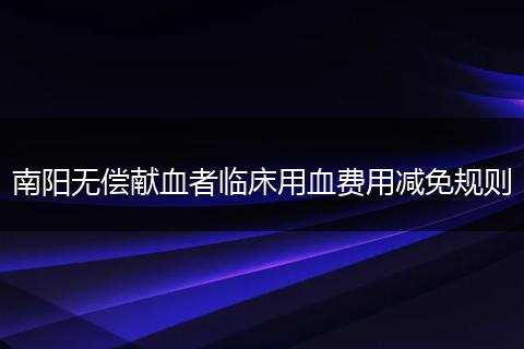 南阳无偿献血者临床用血费用减免规则