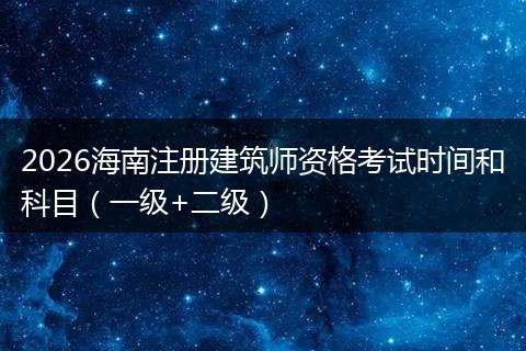 2026海南注册建筑师资格考试时间和科目（一级+二级）
