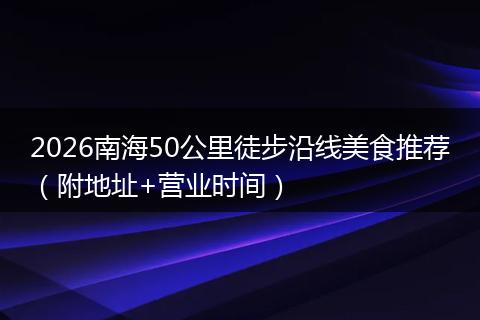 2026南海50公里徒步沿线美食推荐（附地址+营业时间）