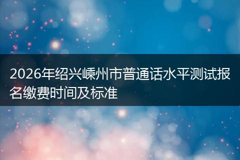 2026年绍兴嵊州市普通话水平测试报名缴费时间及标准