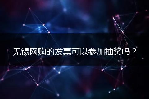 无锡网购的发票可以参加抽奖吗？