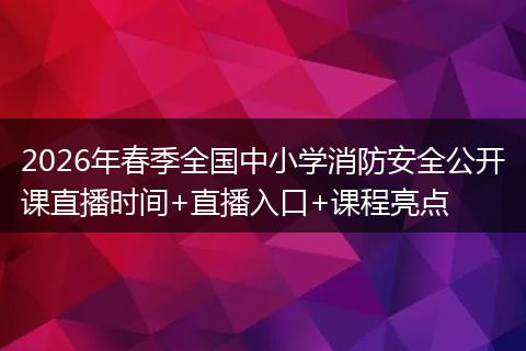 2026年春季全国中小学消防安全公开课直播时间+直播入口+课程亮点
