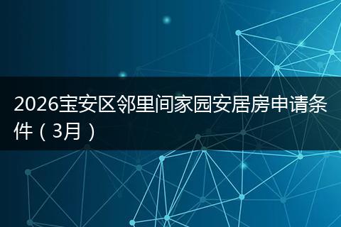 2026宝安区邻里间家园安居房申请条件（3月）