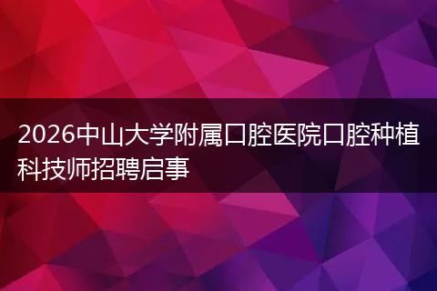 2026中山大学附属口腔医院口腔种植科技师招聘启事