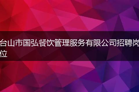 台山市国弘餐饮管理服务有限公司招聘岗位