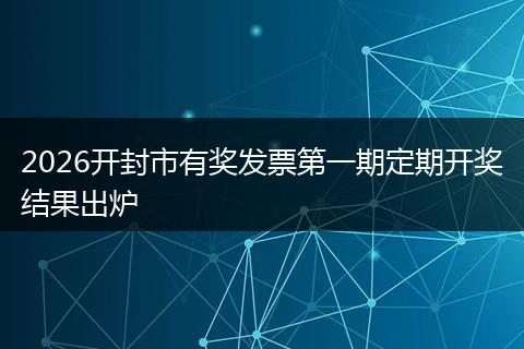 2026开封市有奖发票第一期定期开奖结果出炉