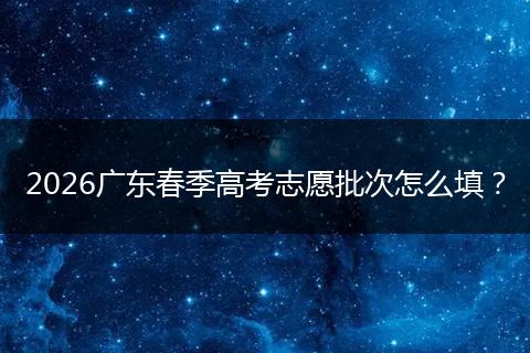 2026广东春季高考志愿批次怎么填？