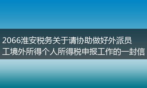 2066淮安税务关于请协助做好外派员工境外所得个人所得税申报工作的一封信