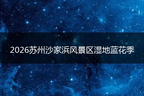 2026苏州沙家浜风景区湿地蓝花季