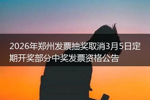 2026年郑州发票抽奖取消3月5日定期开奖部分中奖发票资格公告
