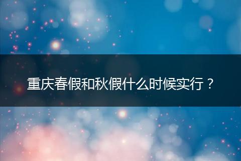 重庆春假和秋假什么时候实行？