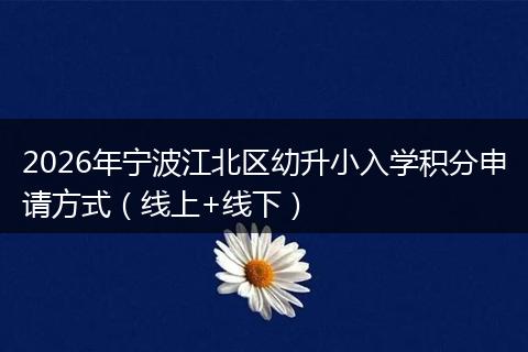 2026年宁波江北区幼升小入学积分申请方式（线上+线下）