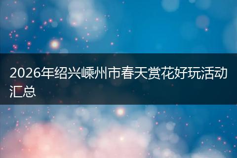 2026年绍兴嵊州市春天赏花好玩活动汇总